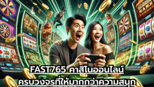 FAST765 คาสิโนออนไลน์ครบวงจรที่ให้มากกว่าความสนุก