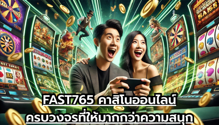 FAST765 คาสิโนออนไลน์ครบวงจรที่ให้มากกว่าความสนุก