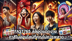 FAST765 สล็อตแตกง่าย คาสิโนออนไลน์ที่คุณไม่ควรพลาด