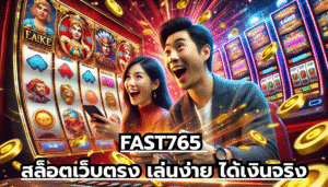 FAST765 สล็อตเว็บตรง เล่นง่าย ได้เงินจริง